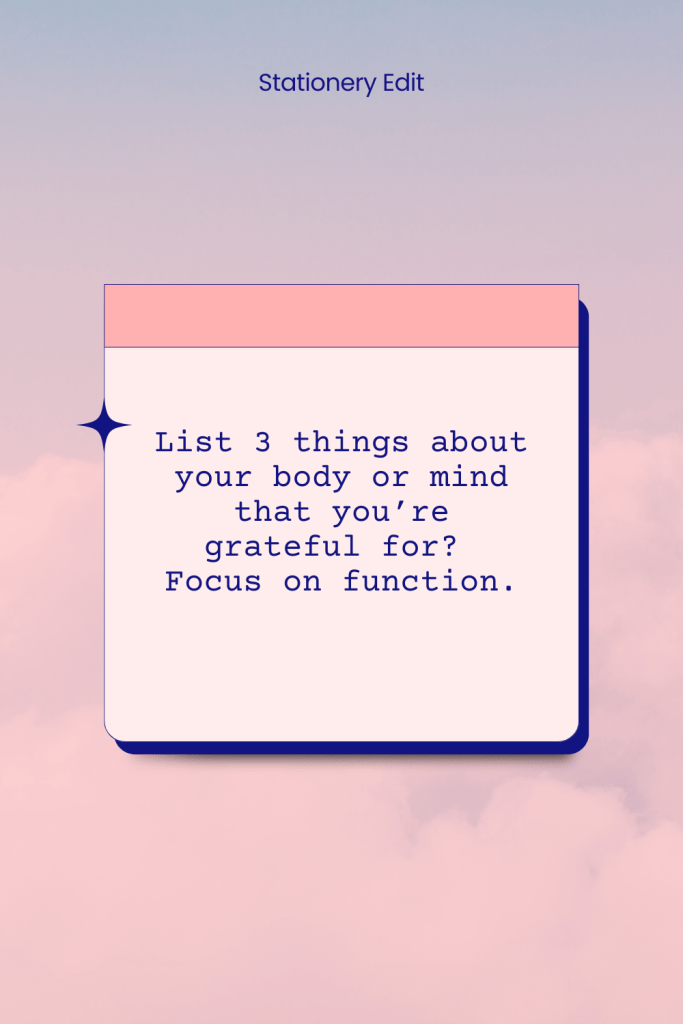List 3 things about your body or mind that you're grateful for? Focus on function.